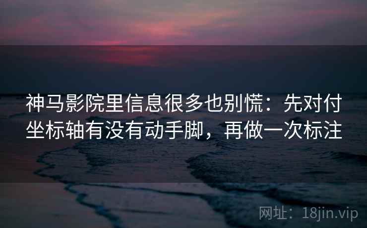 神马影院里信息很多也别慌：先对付坐标轴有没有动手脚，再做一次标注  第2张
