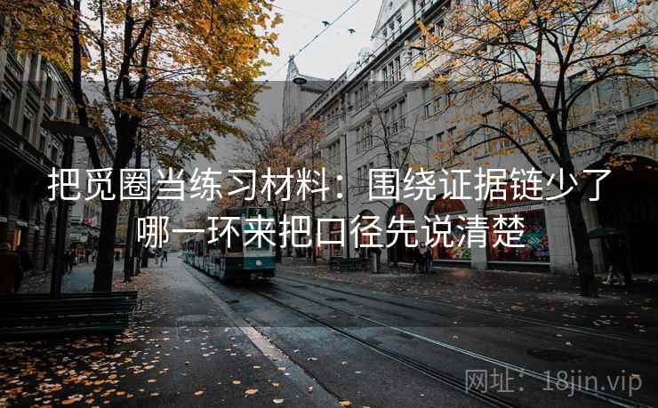 把觅圈当练习材料：围绕证据链少了哪一环来把口径先说清楚  第2张